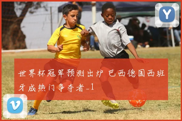 世界杯冠军预测出炉 巴西德国西班牙成热门争夺者_1