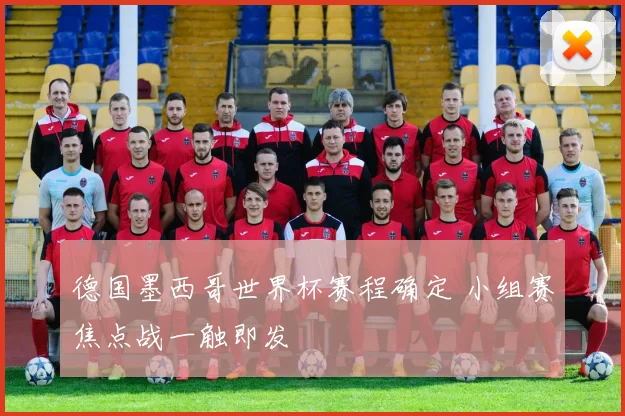德国墨西哥世界杯赛程确定 小组赛焦点战一触即发