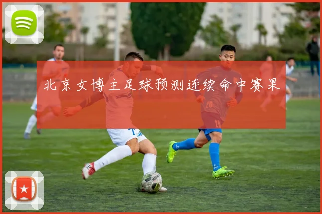 北京女博主足球预测连续命中赛果