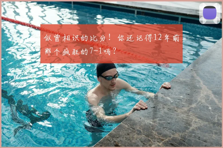 似曾相识的比分!你还记得12年前那个疯狂的7-1吗?