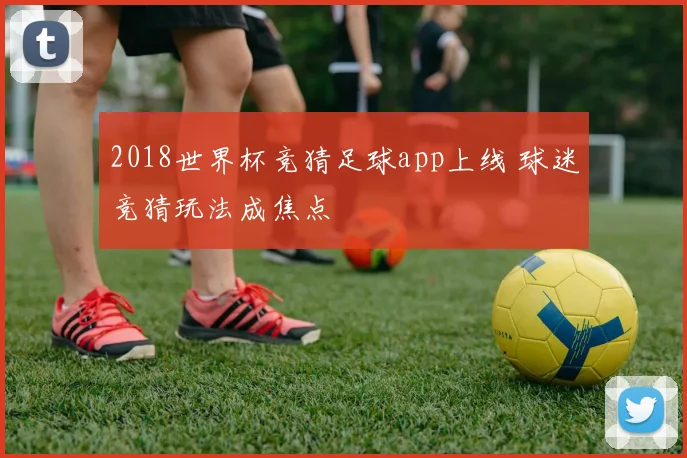 2018世界杯竞猜足球app上线 球迷竞猜玩法成焦点
