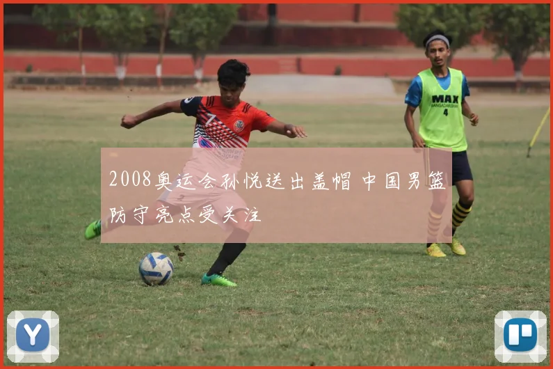 2008奥运会孙悦送出盖帽 中国男篮防守亮点受关注