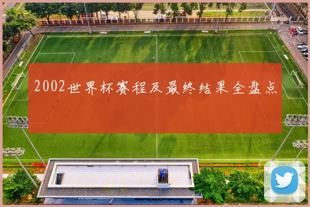 2002世界杯赛程及最终结果全盘点