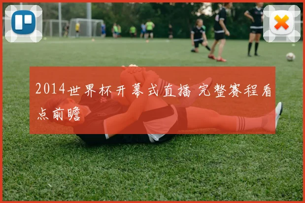 2014世界杯开幕式直播 完整赛程看点前瞻