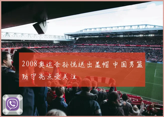 2008奥运会孙悦送出盖帽 中国男篮防守亮点受关注