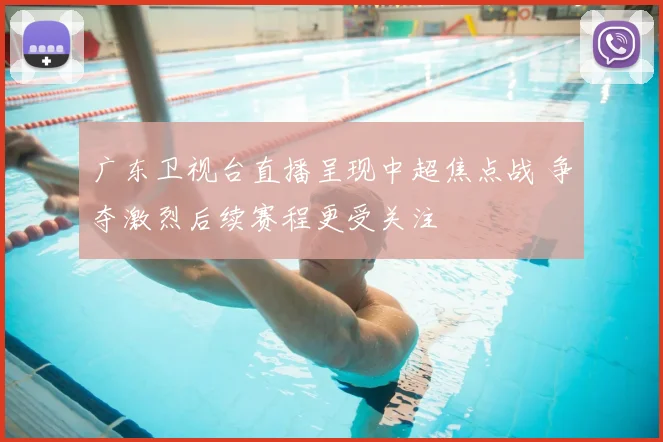 广东卫视台直播呈现中超焦点战 争夺激烈后续赛程更受关注