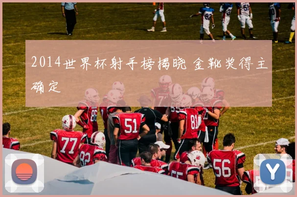 2014世界杯射手榜揭晓 金靴奖得主确定