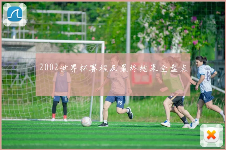 2002世界杯赛程及最终结果全盘点