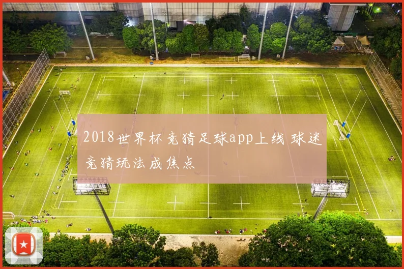 2018世界杯竞猜足球app上线 球迷竞猜玩法成焦点