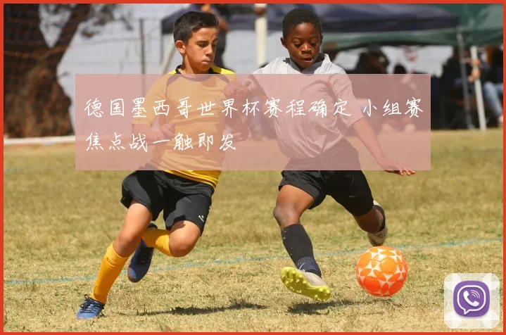 德国墨西哥世界杯赛程确定 小组赛焦点战一触即发