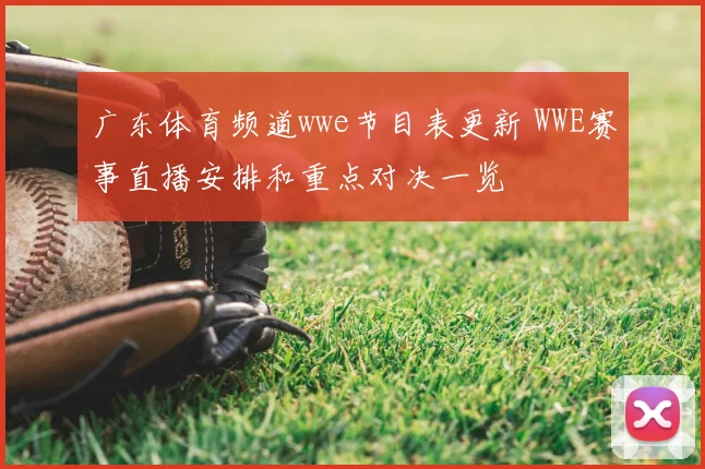 广东体育频道wwe节目表更新 WWE赛事直播安排和重点对决一览