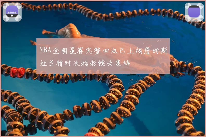 NBA全明星赛完整回放已上线詹姆斯杜兰特对决精彩镜头集锦