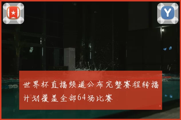 世界杯直播频道公布完整赛程转播计划覆盖全部64场比赛