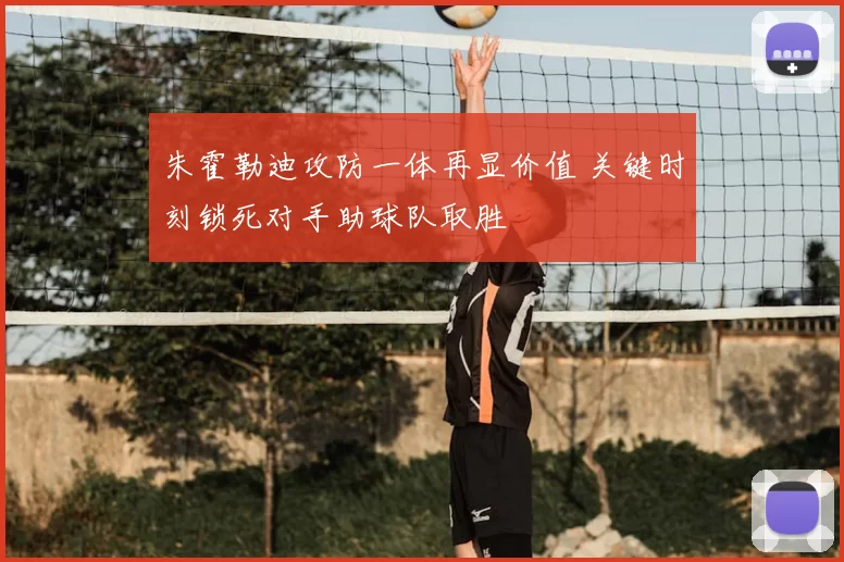 朱霍勒迪攻防一体再显价值 关键时刻锁死对手助球队取胜