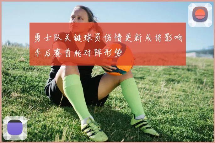 勇士队关键球员伤情更新或将影响季后赛首轮对阵形势