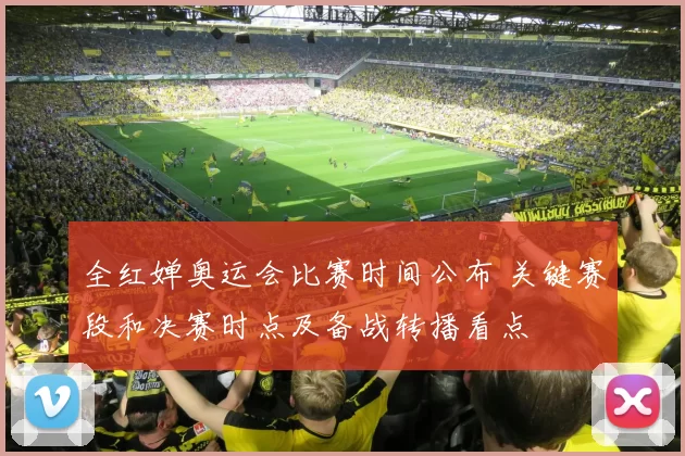 全红婵奥运会比赛时间公布 关键赛段和决赛时点及备战转播看点