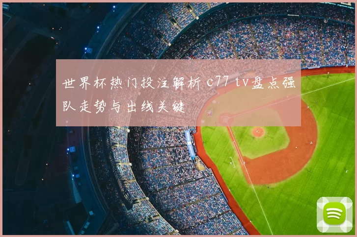 世界杯热门投注解析 c77 tv盘点强队走势与出线关键