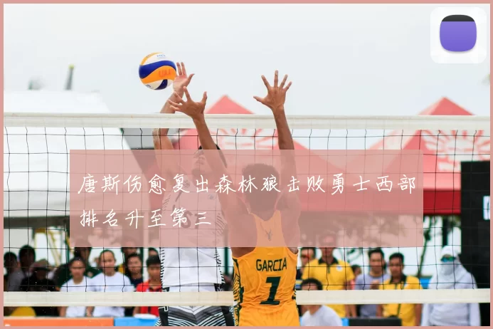 唐斯伤愈复出森林狼击败勇士西部排名升至第三