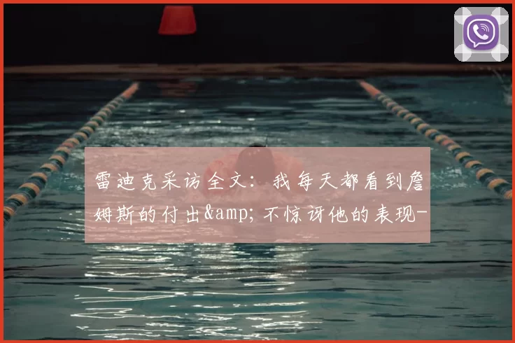 雷迪克采访全文：我每天都看到詹姆斯的付出&不惊讶他的表现-NBA新闻