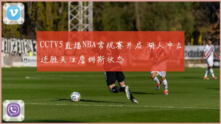 CCTV5直播NBA常规赛开启 湖人冲击连胜关注詹姆斯状态