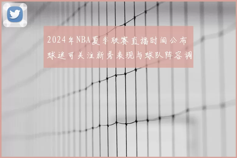 2024年NBA夏季联赛直播时间公布 球迷可关注新秀表现与球队阵容调整