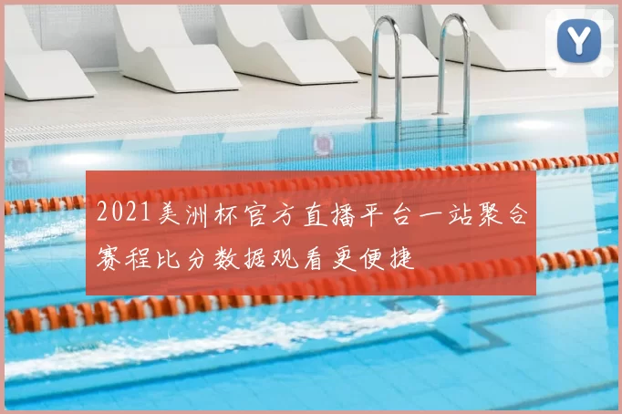 2021美洲杯官方直播平台一站聚合赛程比分数据观看更便捷