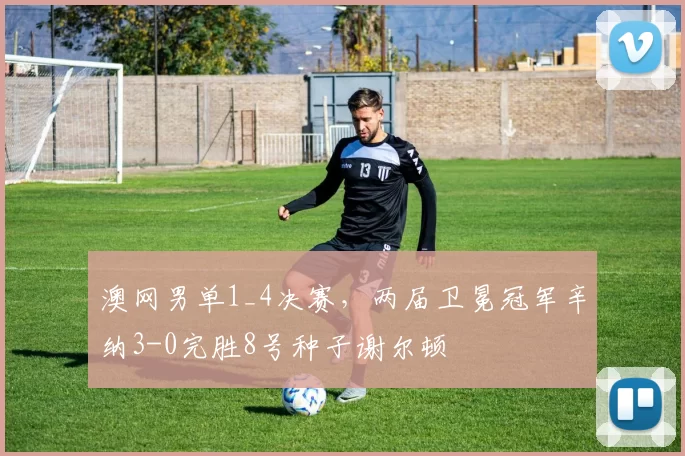 澳网男单1_4决赛，两届卫冕冠军辛纳3-0完胜8号种子谢尔顿