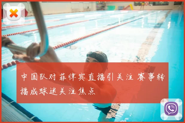 中国队对菲律宾直播引关注 赛事转播成球迷关注焦点