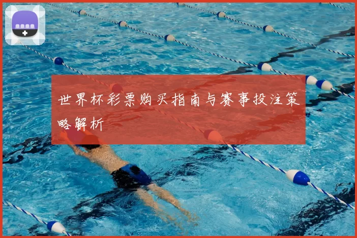 世界杯彩票购买指南与赛事投注策略解析