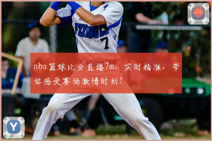 nba篮球比分直播7m，实时精准，带你感受赛场激情时刻！