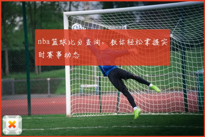 nba篮球比分查询，教你轻松掌握实时赛事动态
