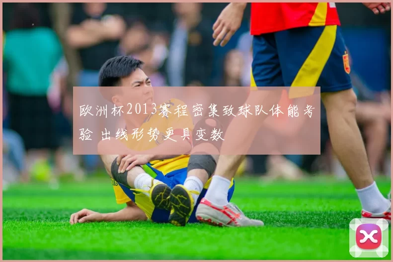 欧洲杯2013赛程密集致球队体能考验 出线形势更具变数