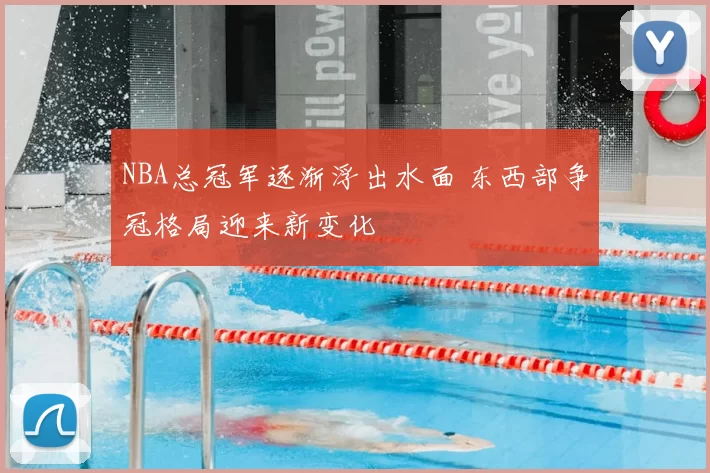 NBA总冠军逐渐浮出水面 东西部争冠格局迎来新变化