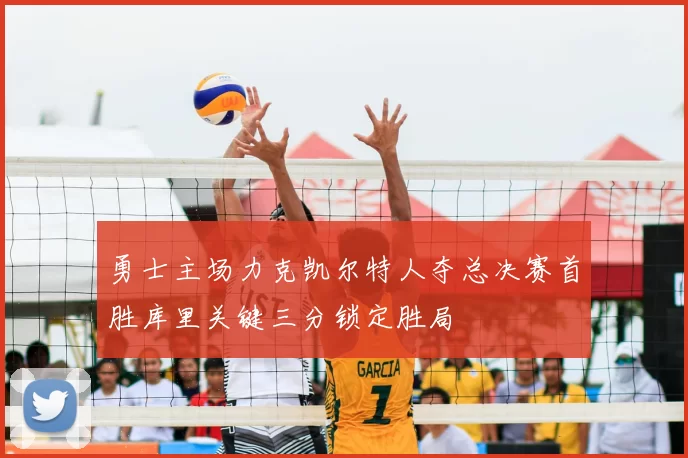 勇士主场力克凯尔特人夺总决赛首胜库里关键三分锁定胜局