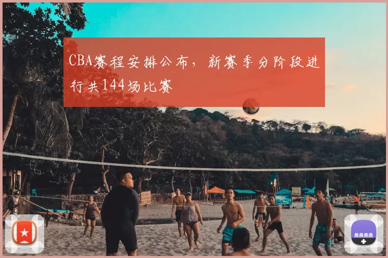 CBA赛程安排公布，新赛季分阶段进行共144场比赛