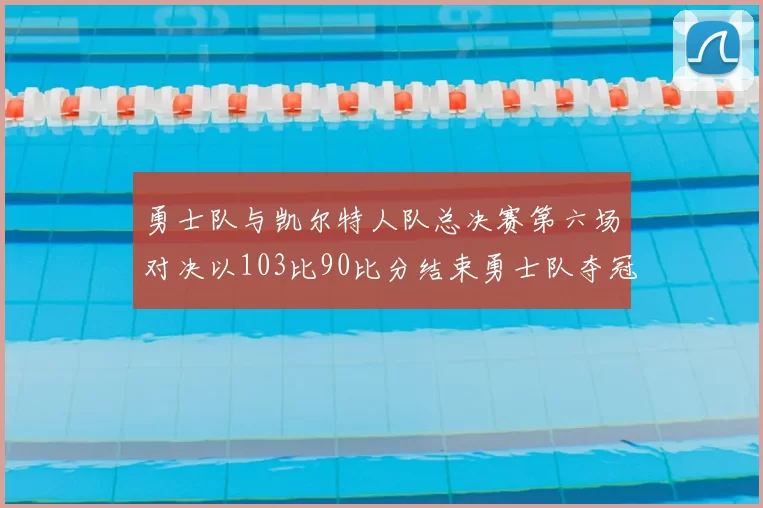 勇士队与凯尔特人队总决赛第六场对决以103比90比分结束勇士队夺冠