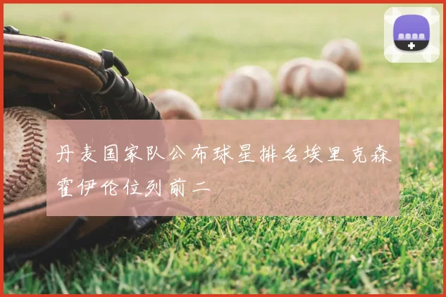 丹麦国家队公布球星排名埃里克森霍伊伦位列前二