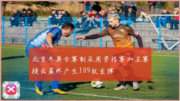 北京冬奥会赛制采用资格赛加正赛模式最终产生109枚金牌