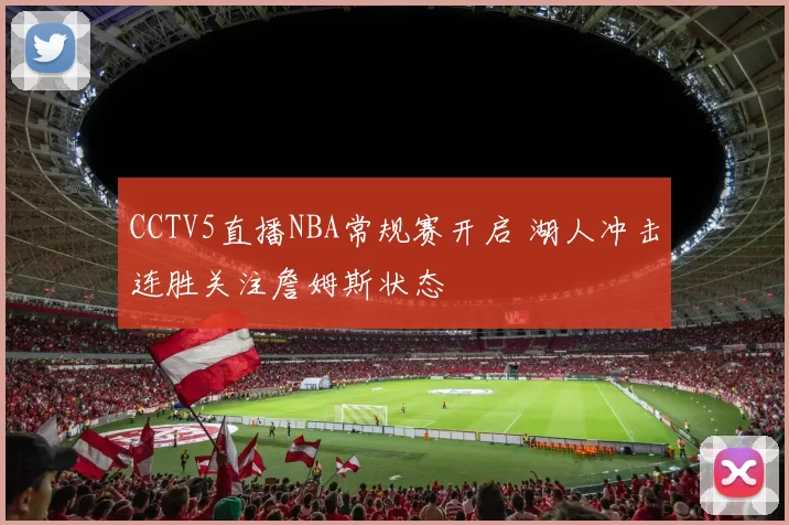 CCTV5直播NBA常规赛开启 湖人冲击连胜关注詹姆斯状态