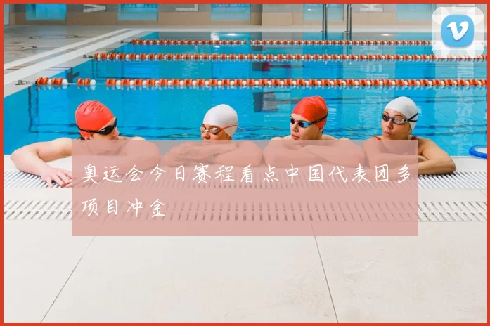 奥运会今日赛程看点中国代表团多项目冲金