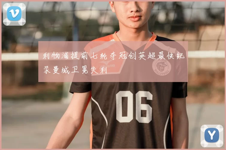 利物浦提前七轮夺冠创英超最快纪录曼城卫冕失利