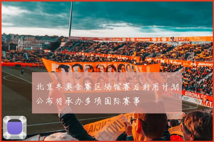 北京冬奥会赛区场馆赛后利用计划公布将承办多项国际赛事