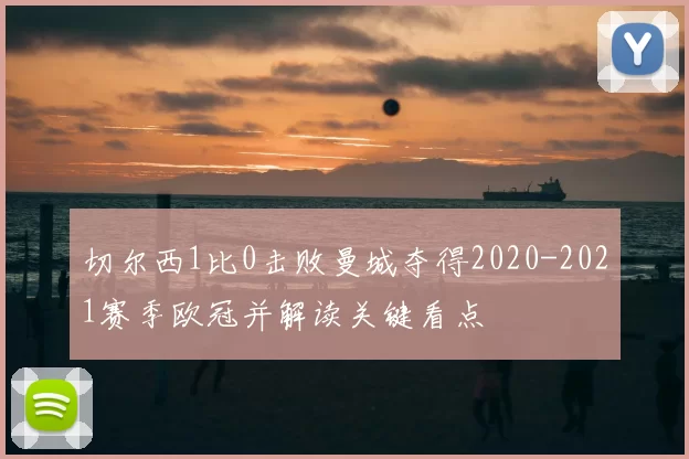 切尔西1比0击败曼城夺得2020-2021赛季欧冠并解读关键看点