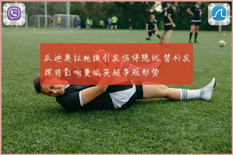 瓜迪奥拉轮换引发伤停隐忧 替补发挥将影响曼城英超争冠形势