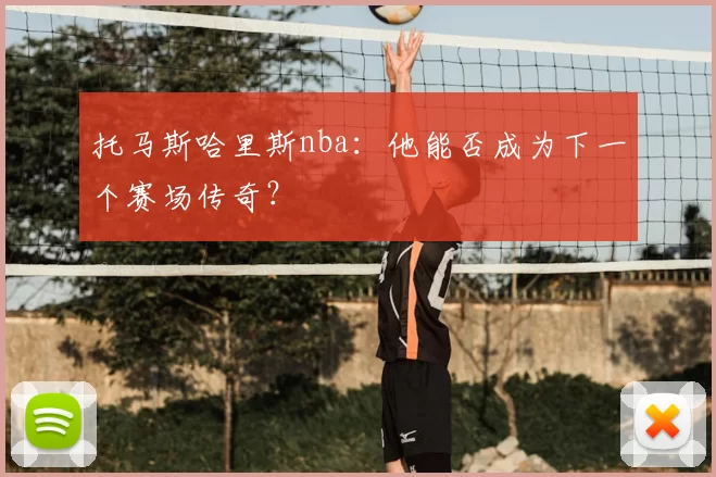 托马斯哈里斯nba：他能否成为下一个赛场传奇？