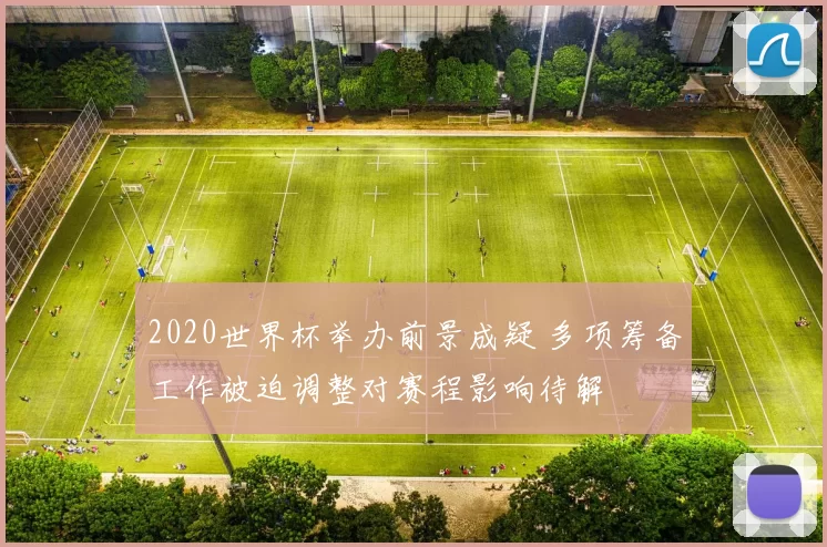 2020世界杯举办前景成疑 多项筹备工作被迫调整对赛程影响待解