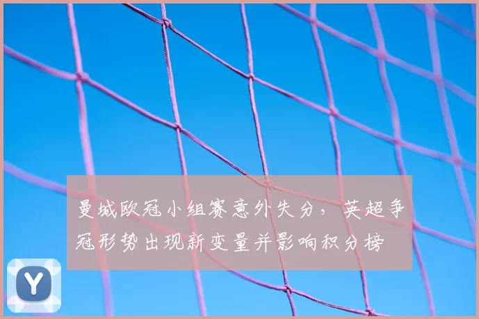 曼城欧冠小组赛意外失分，英超争冠形势出现新变量并影响积分榜