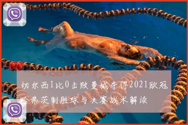 切尔西1比0击败曼城夺得2021欧冠哈弗茨制胜球与决赛战术解读