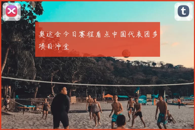 奥运会今日赛程看点中国代表团多项目冲金