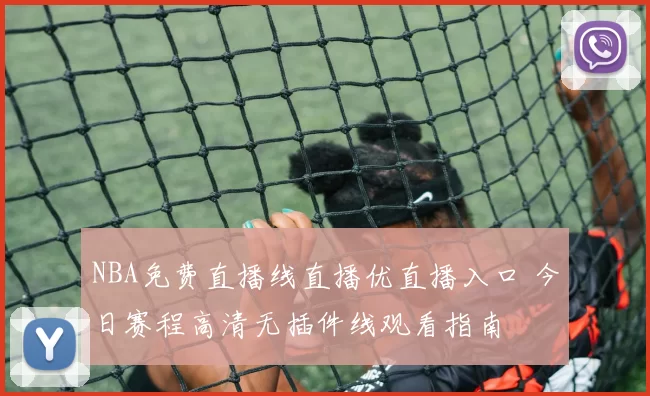 NBA免费直播线直播优直播入口 今日赛程高清无插件线观看指南
